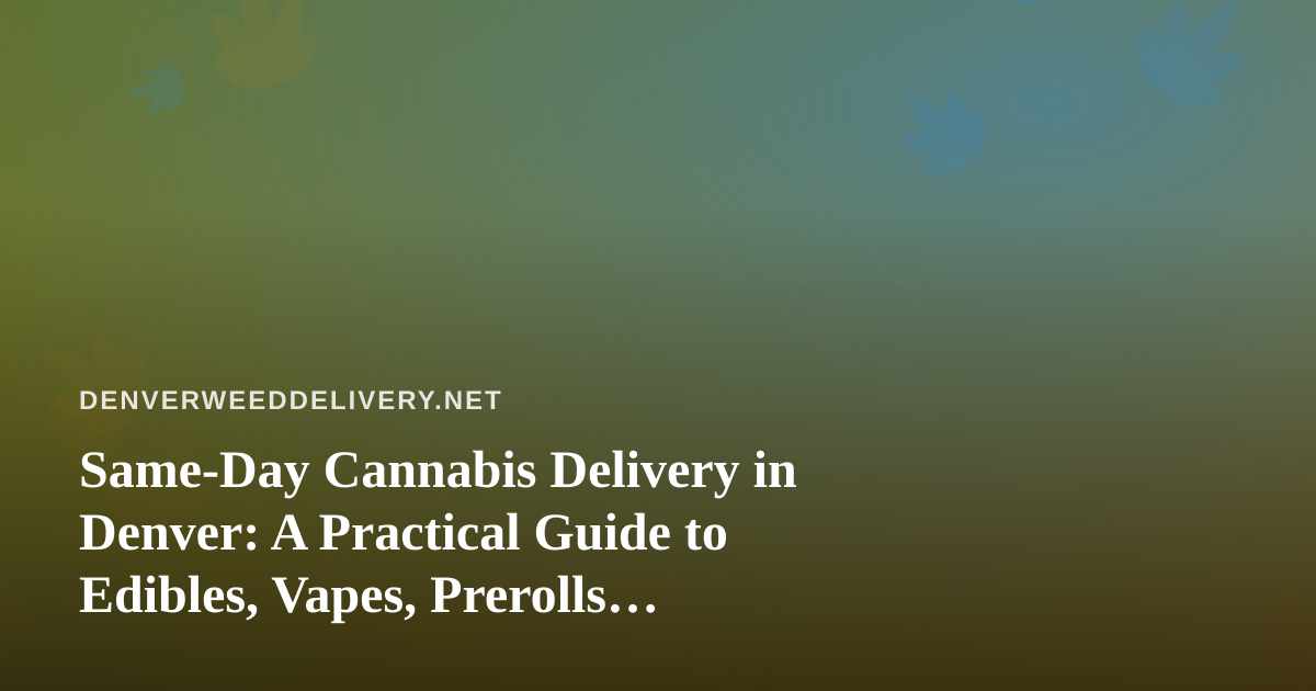 Same-Day Cannabis Delivery in Denver: A Practical Guide to Edibles, Vapes, Prerolls, Flower and Concentrates