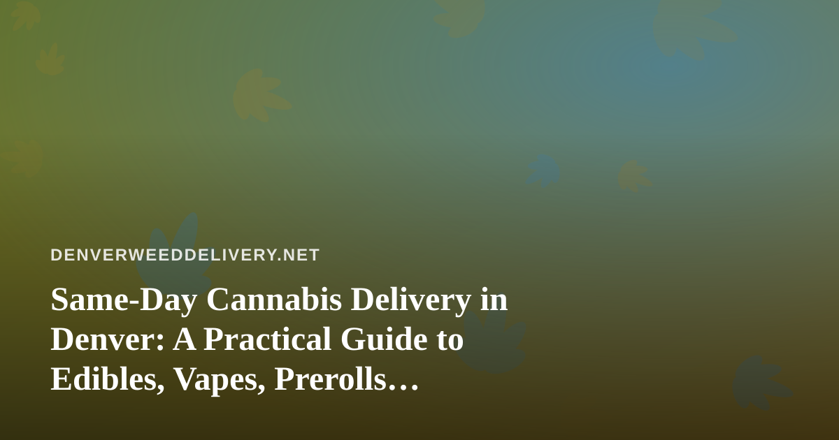 Same-Day Cannabis Delivery in Denver: A Practical Guide to Edibles, Vapes, Prerolls, Flower, and Concentrates