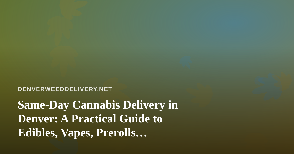 Same-Day Cannabis Delivery in Denver: A Practical Guide to Edibles, Vapes, Prerolls, Flower, and Concentrates
