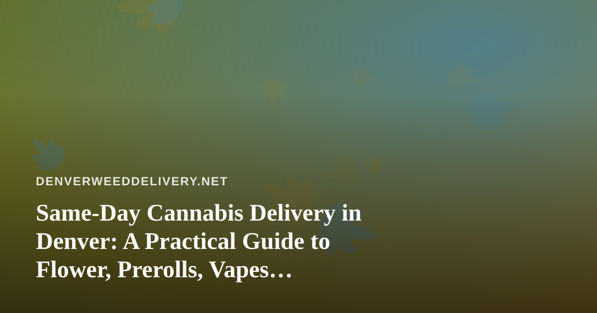 Same-Day Cannabis Delivery in Denver: A Practical Guide to Flower, Prerolls, Vapes, Edibles, and Concentrates
