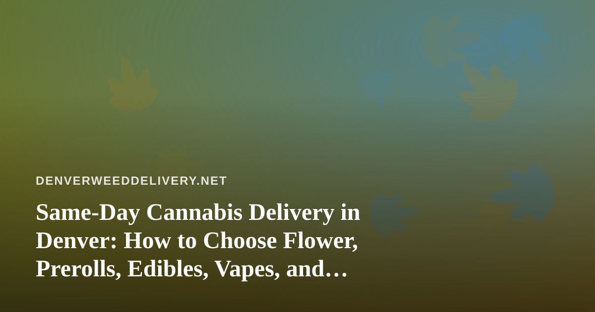 Same-Day Cannabis Delivery in Denver: How to Choose Flower, Prerolls, Edibles, Vapes, and Concentrates