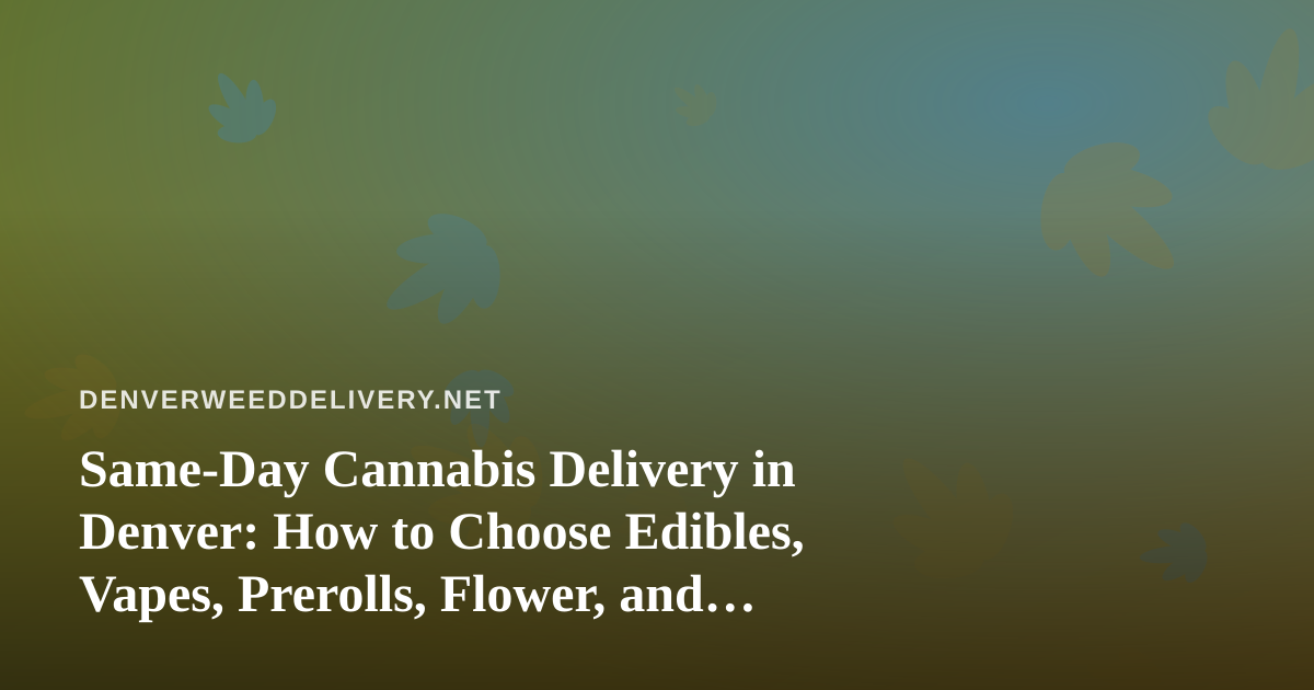 Same-Day Cannabis Delivery in Denver: How to Choose Edibles, Vapes, Prerolls, Flower, and Concentrates