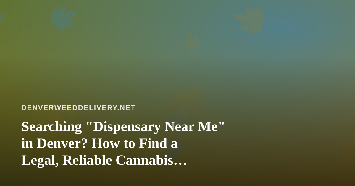 Searching “Dispensary Near Me” in Denver? How to Find a Legal, Reliable Cannabis Delivery Option