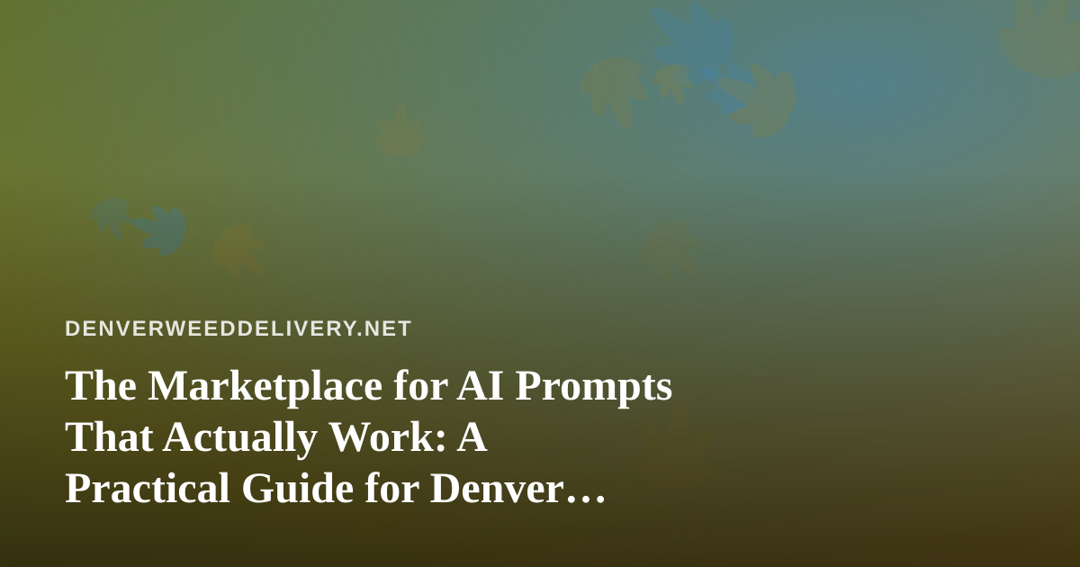 The Marketplace for AI Prompts That Actually Work: A Practical Guide for Denver Cannabis Delivery Teams