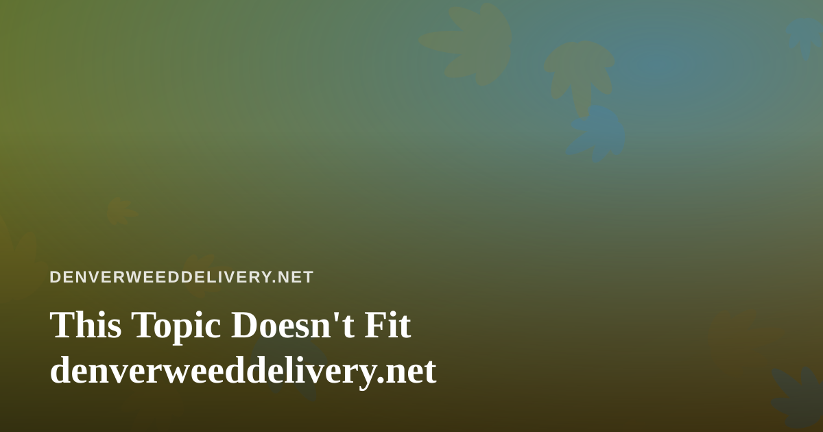 This Topic Doesn’t Fit denverweeddelivery.net